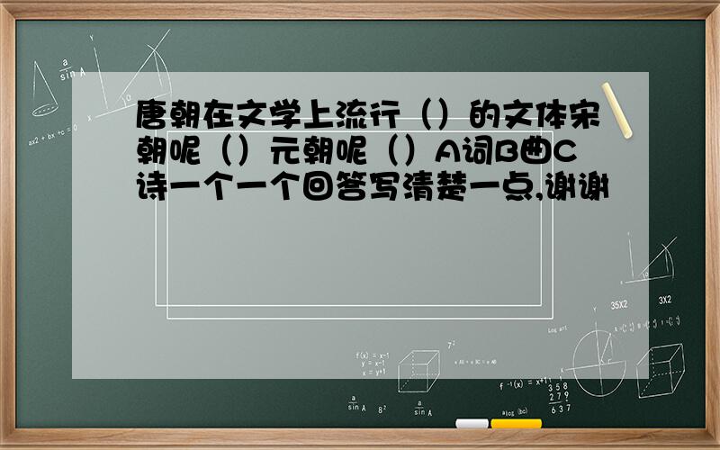 唐朝在文学上流行（）的文体宋朝呢（）元朝呢（）A词B曲C诗一个一个回答写清楚一点,谢谢