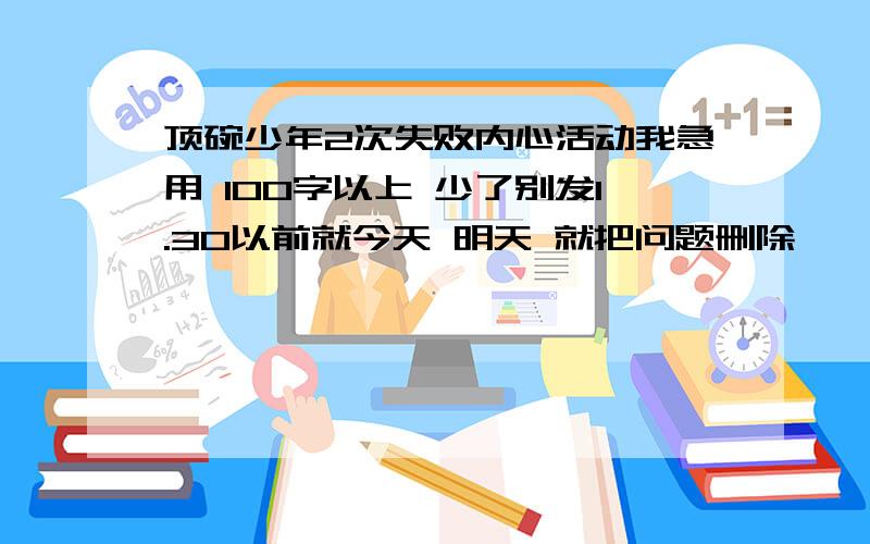 顶碗少年2次失败内心活动我急用 100字以上 少了别发1.30以前就今天 明天 就把问题删除