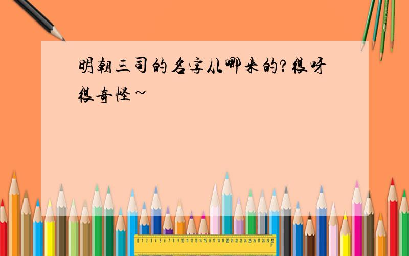 明朝三司的名字从哪来的?很呀很奇怪~