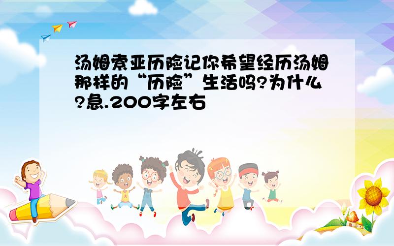 汤姆索亚历险记你希望经历汤姆那样的“历险”生活吗?为什么?急.200字左右