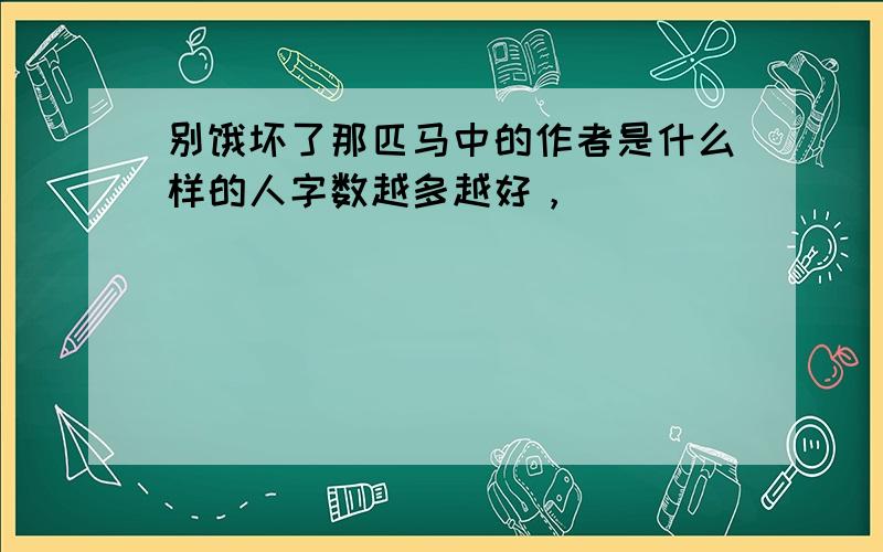 别饿坏了那匹马中的作者是什么样的人字数越多越好，