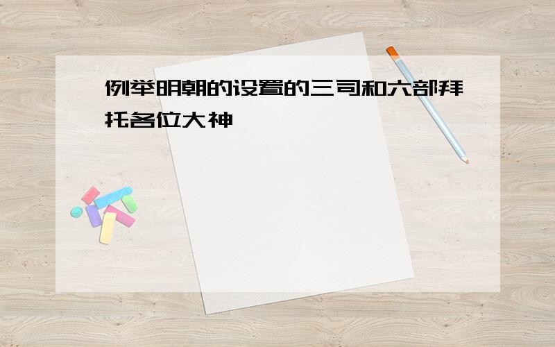 例举明朝的设置的三司和六部拜托各位大神