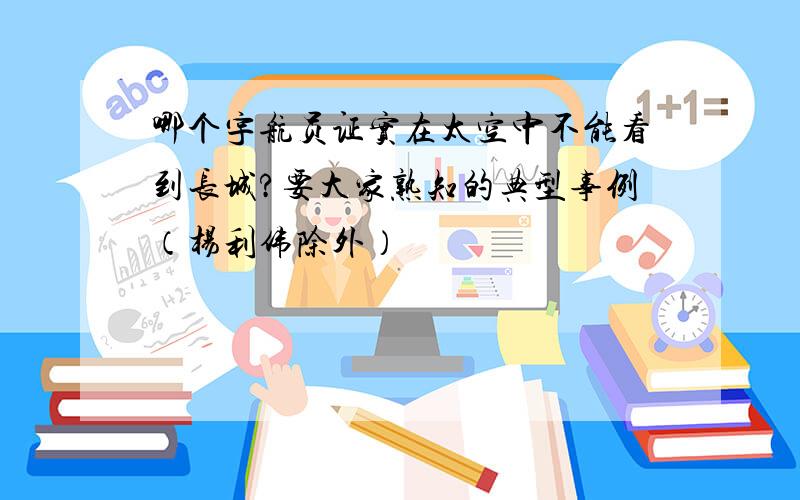 哪个宇航员证实在太空中不能看到长城?要大家熟知的典型事例（杨利伟除外）