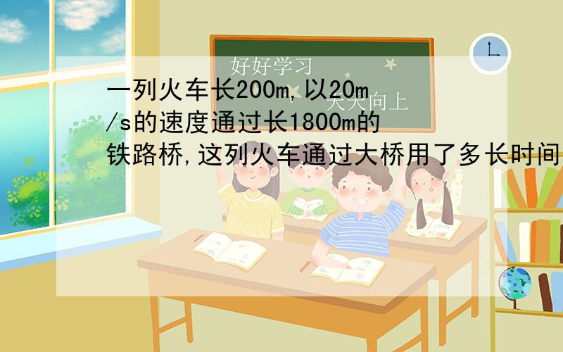 一列火车长200m,以20m/s的速度通过长1800m的铁路桥,这列火车通过大桥用了多长时间?