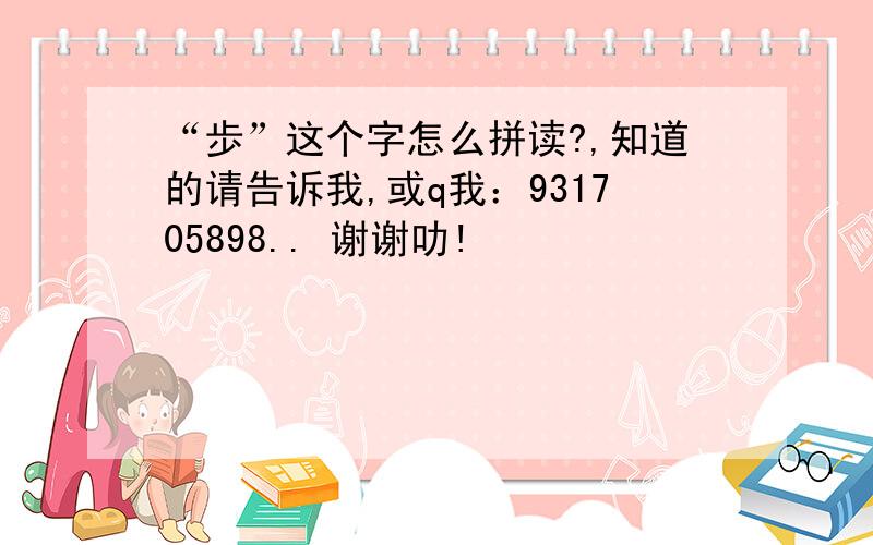 “歩”这个字怎么拼读?,知道的请告诉我,或q我：931705898.. 谢谢叻!