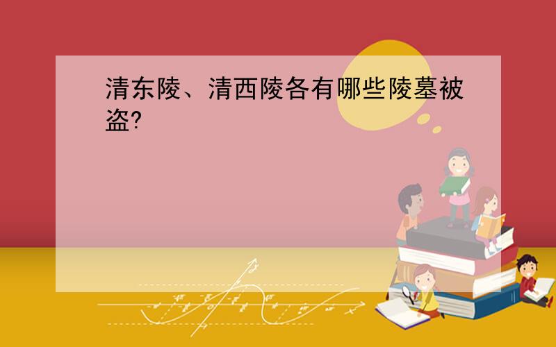 清东陵、清西陵各有哪些陵墓被盗?