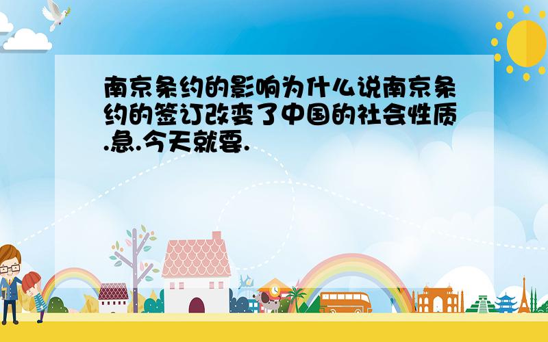 南京条约的影响为什么说南京条约的签订改变了中国的社会性质.急.今天就要.