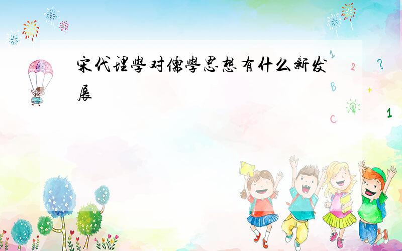 宋代理学对儒学思想有什么新发展