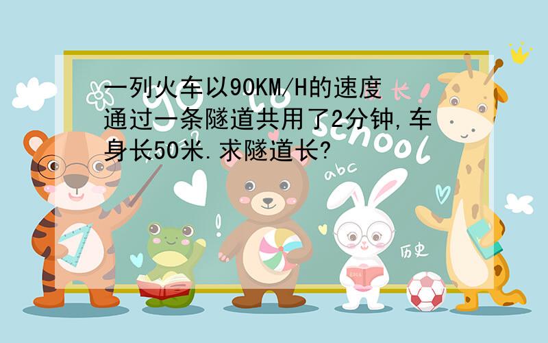 一列火车以90KM/H的速度通过一条隧道共用了2分钟,车身长50米.求隧道长?