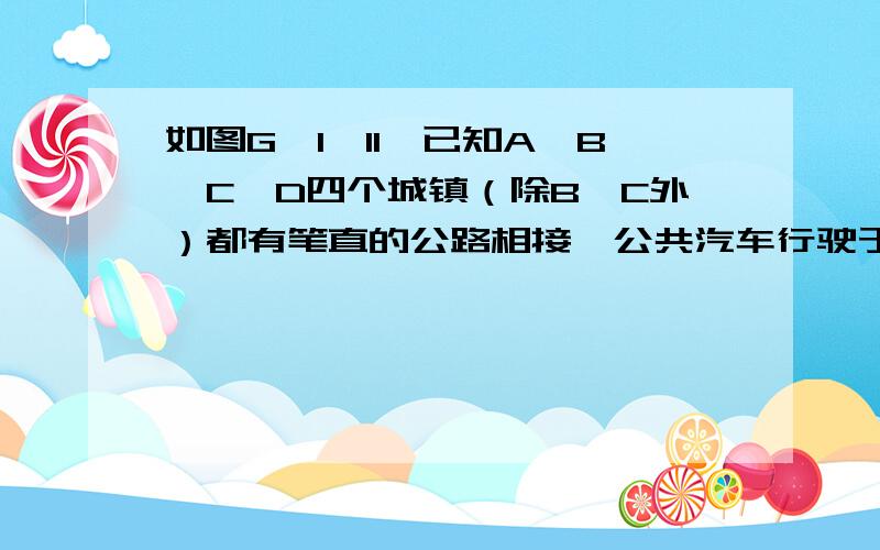 如图G一1一11,已知A、B、C、D四个城镇（除B、C外）都有笔直的公路相接,公共汽车行驶于城镇之间,公共汽车与路程成正比,已知各城镇间的公共汽车票价如下: 为了B、C间的交通方便,打算在B、C