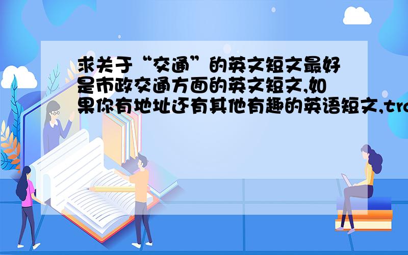 求关于“交通”的英文短文最好是市政交通方面的英文短文,如果你有地址还有其他有趣的英语短文,transportation方面的