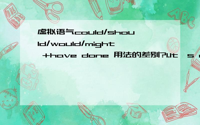 虚拟语气could/should/would/might +have done 用法的差别?1.It's a great pity that you _____ have done such a thing.A.ought to B.should C.could D.might2.As I have nothing to do now,I _____ as well go with you.A.should B.would C.could D.might3._