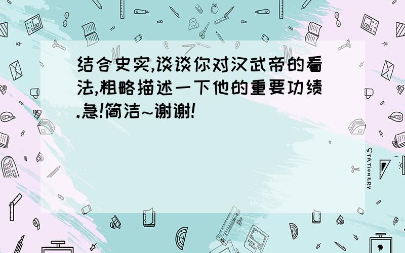 结合史实,谈谈你对汉武帝的看法,粗略描述一下他的重要功绩.急!简洁~谢谢!