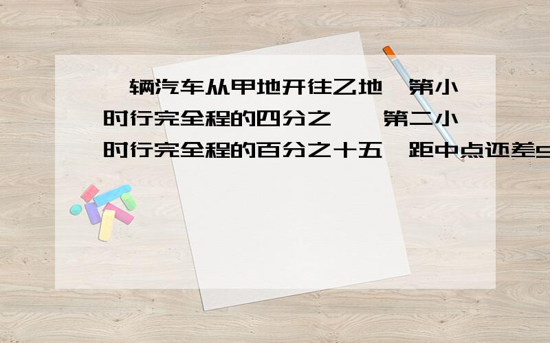 一辆汽车从甲地开往乙地,第小时行完全程的四分之一,第二小时行完全程的百分之十五,距中点还差9千米甲、乙两地相距多少千米