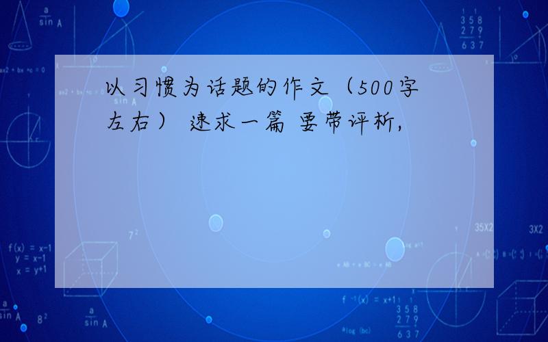 以习惯为话题的作文（500字左右） 速求一篇 要带评析,