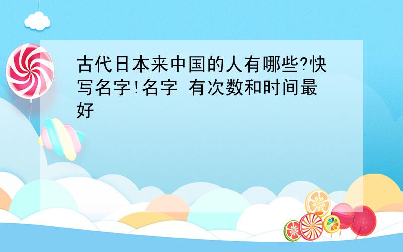 古代日本来中国的人有哪些?快写名字!名字 有次数和时间最好