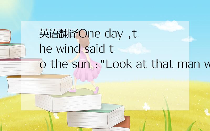 英语翻译One day ,the wind said to the sun :