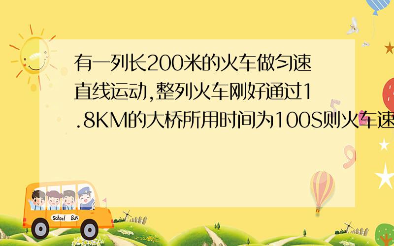 有一列长200米的火车做匀速直线运动,整列火车刚好通过1.8KM的大桥所用时间为100S则火车速度为多少?