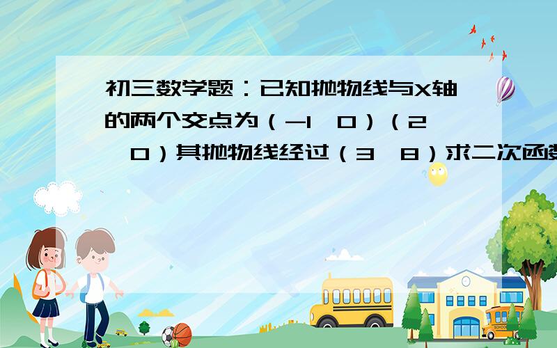 初三数学题：已知抛物线与X轴的两个交点为（-1,0）（2,0）其抛物线经过（3,8）求二次函数的表达式.