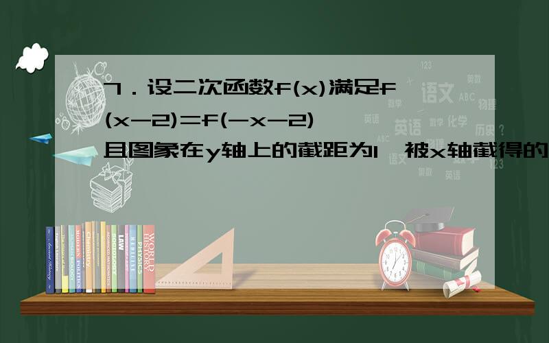 7．设二次函数f(x)满足f(x-2)=f(-x-2),且图象在y轴上的截距为1,被x轴截得的线段长为 ,