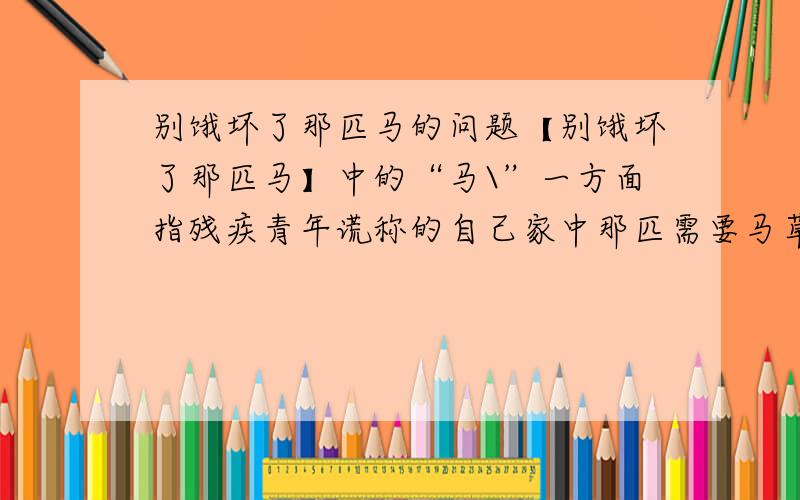 别饿坏了那匹马的问题【别饿坏了那匹马】中的“马\”一方面指残疾青年谎称的自己家中那匹需要马草的马；另一方面它还暗指课文中的 ,因为 .像这样双关的用法,让我想起了刘禹锡的【竹