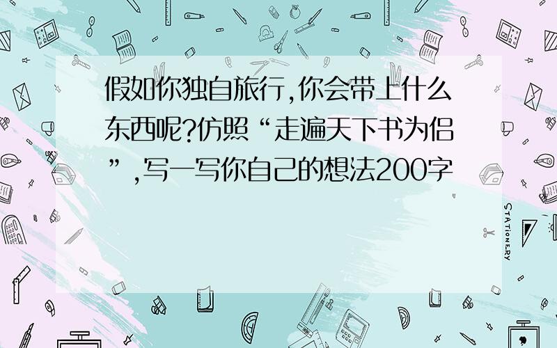 假如你独自旅行,你会带上什么东西呢?仿照“走遍天下书为侣”,写一写你自己的想法200字