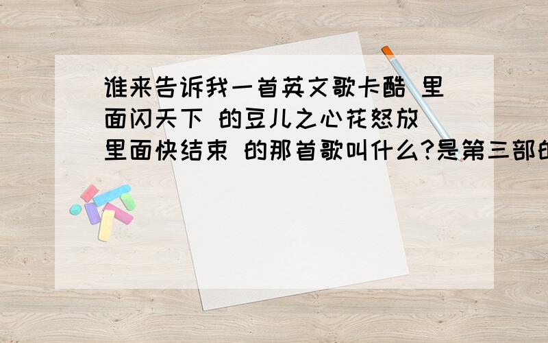 谁来告诉我一首英文歌卡酷 里面闪天下 的豆儿之心花怒放 里面快结束 的那首歌叫什么?是第三部的 http://tieba.baidu.com/%C8%FD%B8%F6%C8%CB%B5%C4%B0%AE%C7%E9/shipin/play/a4592a268947e76515db93d2/ 就这个 两分钟