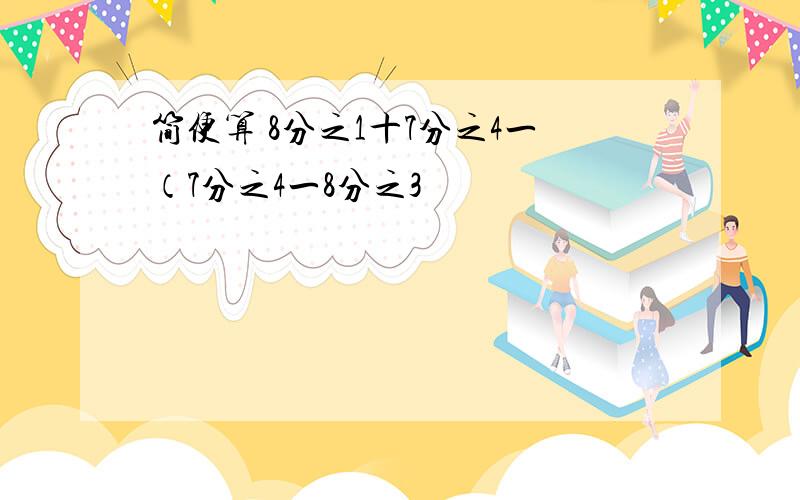 简便算 8分之1十7分之4一（7分之4一8分之3