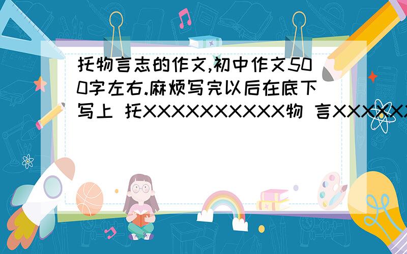 托物言志的作文,初中作文500字左右.麻烦写完以后在底下写上 托XXXXXXXXXX物 言XXXXXXXXXX志