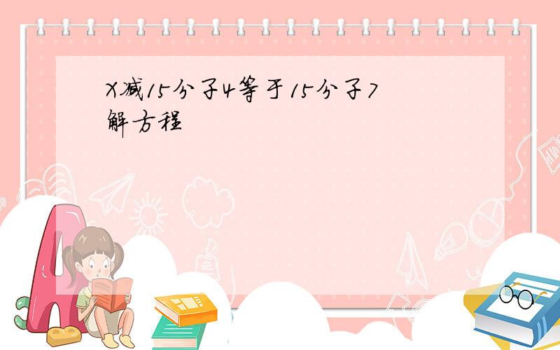 X减15分子4等于15分子7解方程