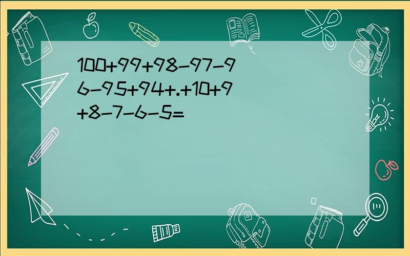 100+99+98-97-96-95+94+.+10+9+8-7-6-5=