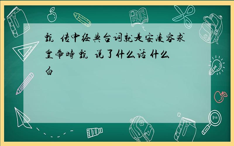 甄嬛传中经典台词就是安凌容求皇帝时 甄嬛说了什么话 什么白