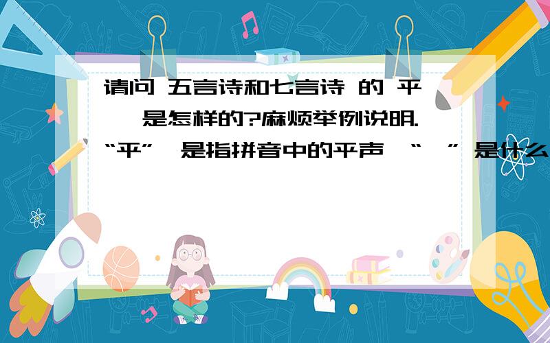 请问 五言诗和七言诗 的 平仄 是怎样的?麻烦举例说明.“平”,是指拼音中的平声,“仄” 是什么声?