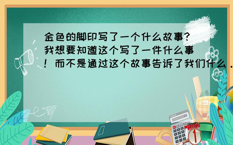 金色的脚印写了一个什么故事?我想要知道这个写了一件什么事！而不是通过这个故事告诉了我们什么。