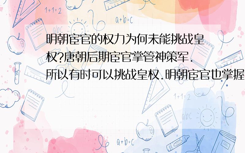 明朝宦官的权力为何未能挑战皇权?唐朝后期宦官掌管神策军.所以有时可以挑战皇权.明朝宦官也掌握了锦衣卫,为何未能挑战皇权?