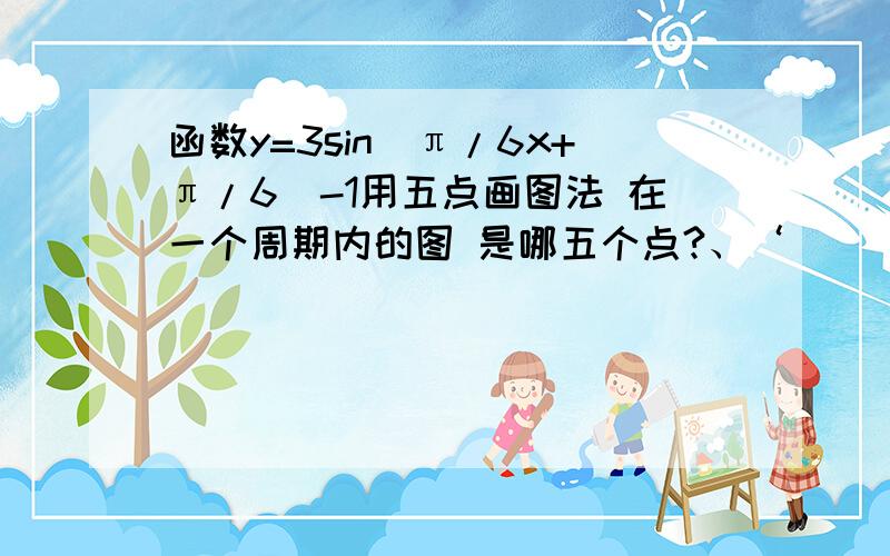 函数y=3sin（π/6x+π/6）-1用五点画图法 在一个周期内的图 是哪五个点?、‘