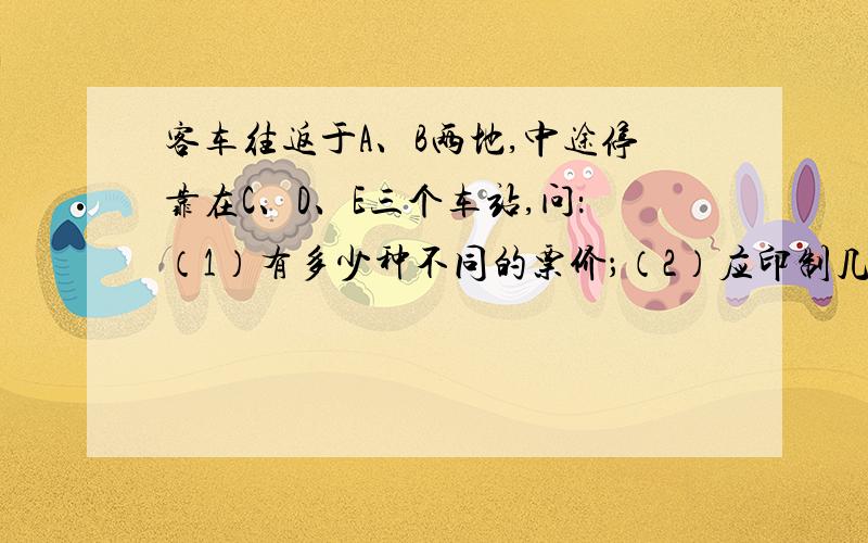 客车往返于A、B两地,中途停靠在C、D、E三个车站,问：（1）有多少种不同的票价；（2）应印制几种不同的车票.                                      （过程）