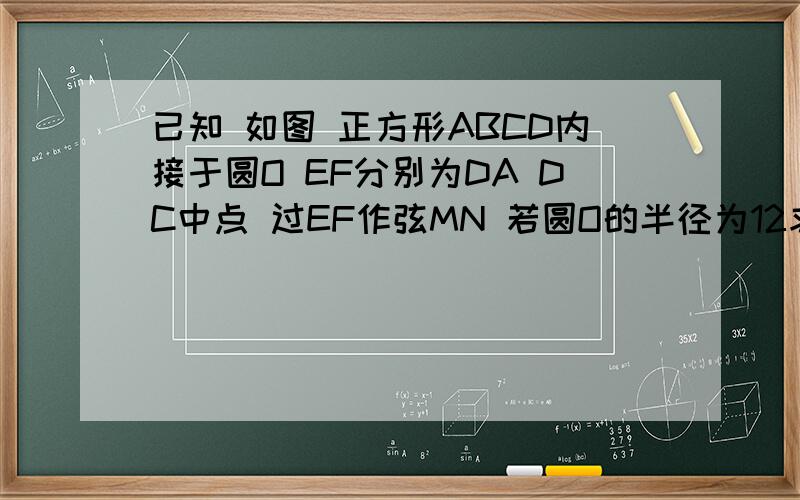 已知 如图 正方形ABCD内接于圆O EF分别为DA DC中点 过EF作弦MN 若圆O的半径为12求