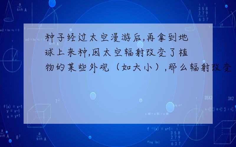 种子经过太空漫游后,再拿到地球上来种,因太空辐射改变了植物的某些外观（如大小）,那么辐射改变了植物的什么?