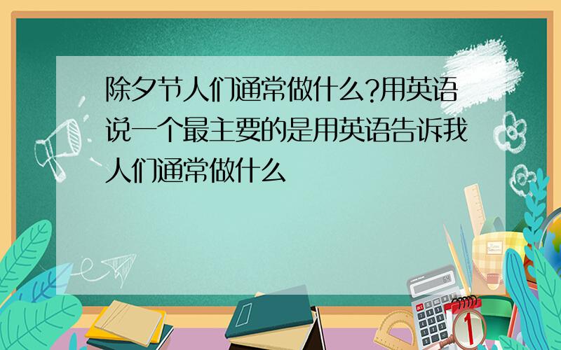 除夕节人们通常做什么?用英语说一个最主要的是用英语告诉我人们通常做什么