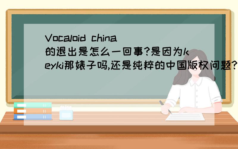 Vocaloid china的退出是怎么一回事?是因为keyki那婊子吗,还是纯粹的中国版权问题?会对洛天依（大萌～）等中文vocaloid有影响吗?