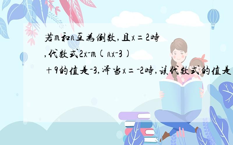 若m和n互为倒数,且x=2时,代数式2x-m(nx-3)+9的值是-3,泽当x=-2时,该代数式的值是 A 21 B -7 C 7 D 11