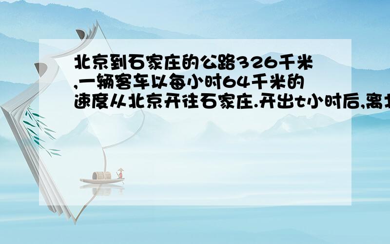 北京到石家庄的公路326千米,一辆客车以每小时64千米的速度从北京开往石家庄.开出t小时后,离北京多远