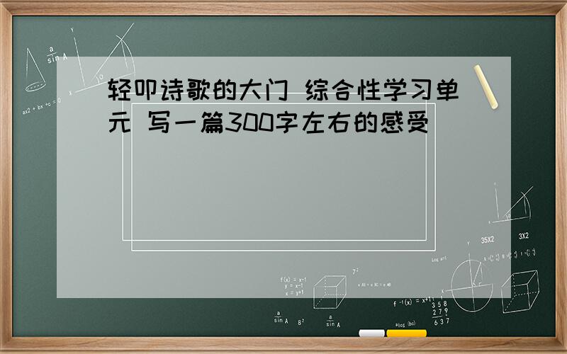 轻叩诗歌的大门 综合性学习单元 写一篇300字左右的感受