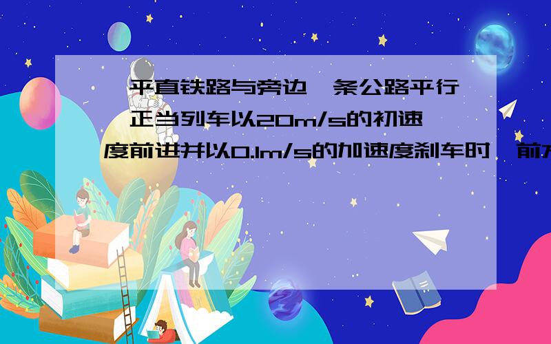 一平直铁路与旁边一条公路平行,正当列车以20m/s的初速度前进并以0.1m/s的加速度刹车时,前方155m处的自行车正以4m/s的速度匀速向同一方向运动,试判断列车会不会追上自行车,如果追不上,求两