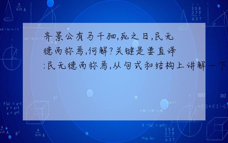 齐景公有马千驷,死之日,民无德而称焉,何解?关键是要直译:民无德而称焉,从句式和结构上讲解一下?