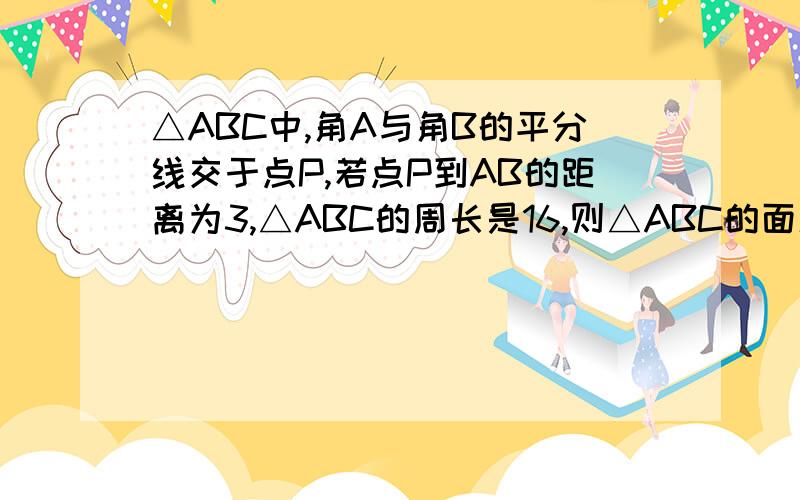 △ABC中,角A与角B的平分线交于点P,若点P到AB的距离为3,△ABC的周长是16,则△ABC的面积是多少?