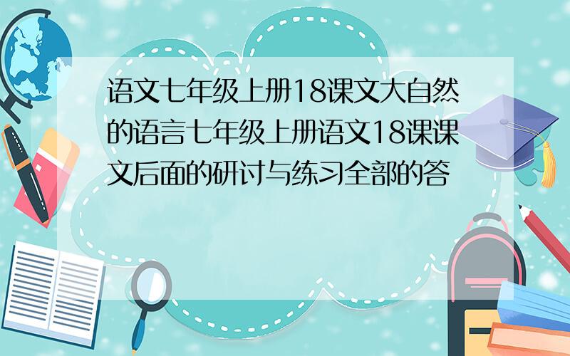 语文七年级上册18课文大自然的语言七年级上册语文18课课文后面的研讨与练习全部的答