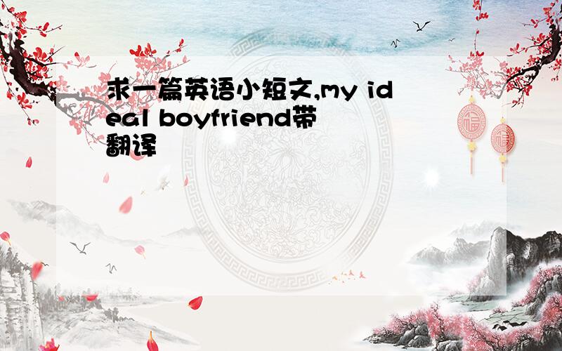 求一篇英语小短文,my ideal boyfriend带翻译