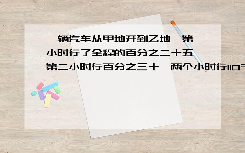 一辆汽车从甲地开到乙地,第一小时行了全程的百分之二十五,第二小时行百分之三十,两个小时行110千米甲乙两地一共多少千米